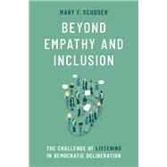 Beyond Empathy and Inclusion The Challenge of Listening in Democratic Deliberation by Scudder, Mary F., 9780197535455