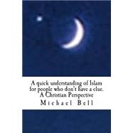 A Quick Understanding of Islam for People Who Don't Have a Clue by Bell, Michael Christian, 9781522905455