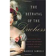 The Betrayal of the Duchess The Scandal That Unmade the Bourbon Monarchy and Made France Modern by Samuels, Maurice, 9781541645455
