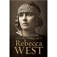 The Extraordinary Life of Rebecca West A Biography by Gibb, Lorna, 9781619025455