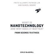 What Is Nanotechnology and Why Does It Matter? From Science to Ethics by Allhoff, Fritz; Lin, Patrick; Moore, Daniel, 9781405175456