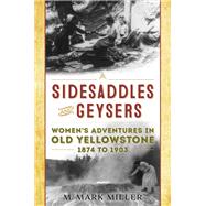 Sidesaddles and Geysers Women's Adventures in Old Yellowstone  1874 to 1903 by Miller, M. Mark, 9781493055456