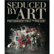 Seduced by Art : Photography Past and Present by Hope Kingsley; With a contribution by Christopher Riopelle, 9781857095456