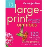 The New York Times Large-Print Crossword Puzzle Omnibus Volume 13 120 Large-Print Easy to Hard Puzzles from the Pages of The New York Times by Unknown, 9781250015457