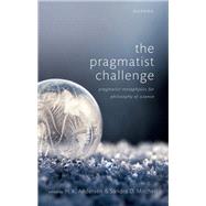 The Pragmatist Challenge Pragmatist Metaphysics for Philosophy of Science by Andersen, H. K.; Mitchell, Sandra D., 9780198805458