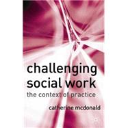 Challenging Social Work The Institutional Context of Practice by McDonald, Catherine, 9781403935458