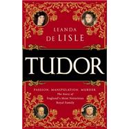 Tudor Passion. Manipulation. Murder. The Story of England's Most Notorious Royal Family by De Lisle, Leanda, 9781610395458