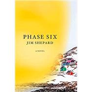 Phase Six A novel by Shepard, Jim, 9780525655459