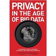 Privacy in the Age of Big Data Recognizing Threats, Defending Your Rights, and Protecting Your Family by Payton, Theresa; Claypoole, Ted; Schmidt, Hon. Howard A., 9781442225459