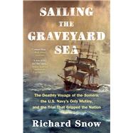 Sailing the Graveyard Sea The Deathly Voyage of the Somers, the U.S. Navy's Only Mutiny, and the Trial That Gripped the Nation by Snow, Richard, 9781982185459