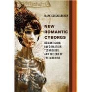 New Romantic Cyborgs Romanticism, Information Technology, and the End of the Machine by Coeckelbergh, Mark, 9780262035460