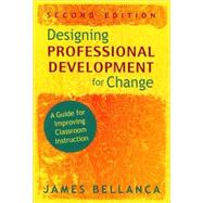 Designing Professional Development for Change : A Guide for Improving Classroom Instruction by James Bellanca, 9781412965460