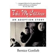 Take My Children: An Adoption Story by Gottlieb, Bernice, 9781450275460