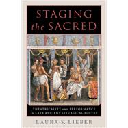 Staging the Sacred Performance in Late Ancient Liturgical Poetry by Lieber, Laura S., 9780190065461