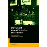 Literature and Material Culture from Balzac to Proust: The Collection and Consumption of Curiosities by Janell Watson, 9780521025461