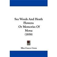 Sea Weeds and Heath Flowers : Or Memories of Mona (1858) by Green, Eliza Craven, 9781104205461