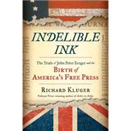 Indelible Ink The Trials of John Peter Zenger and the Birth of America's Free Press by Kluger, Richard, 9780393245462
