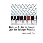 A+Tude Sur le Raale de L'Accent Latin Dans la Langue Franasaise by Paris, Gaston Bruno P., 9780554785462