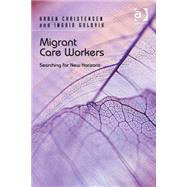 Migrant Care Workers: Searching for New Horizons by Christensen,Karen, 9781472415462