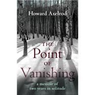 The Point of Vanishing A Memoir of Two Years in Solitude by AXELROD, HOWARD, 9780807075463