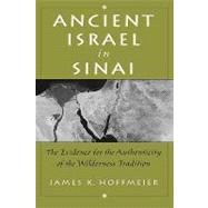 Ancient Israel in Sinai The Evidence for the Authenticity of the Wilderness Tradition by Hoffmeier, James K., 9780195155464