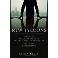 The New Tycoons Inside the Trillion Dollar Private Equity Industry That Owns Everything by Kelly, Jason, 9781118205464