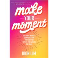Make Your Moment: The Savvy Womans Communication Playbook for Getting the Success You Want by Lim, Dion, 9781260455465