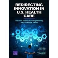 Redirecting Innovation in U.S. Health Care Options to Decrease Spending and Increase Value by Garber, Steven; Gates, Susan M.; Keeler, Emmett B.; Vaiana, Mary E.; Mulcahy, Andrew W.; Lau, Christopher; Kellermann, Arthur L., 9780833085467