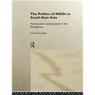 The Politics of Ngos in Southeast Asia: Participation and Protest in the Philippines by Clarke, Gerard, 9780203025468