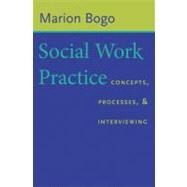 Social Work Practice : Concepts, Processes, and Interviewing by Bogo, Marion, 9780231125468