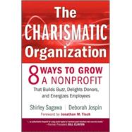 The Charismatic Organization Eight Ways to Grow a Nonprofit that Builds Buzz, Delights Donors, and Energizes Employees by Sagawa, Shirley; Jospin, Deborah; Tisch, Jonathan M., 9780470195468