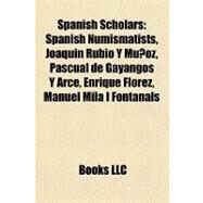 Spanish Scholars : Spanish Numismatists, Joaqun Rubio Y Muoz, Pascual de Gayangos Y Arce, Enrique Flrez, Manuel Mil I Fontanals by , 9781157945468