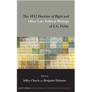The 1812 Doctrine of Right and Other Late Political Writings of J. G. Fichte by Jeffrey Church, 9798855805468