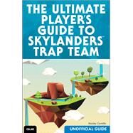 The Ultimate Player's Guide to Skylanders Trap Team (Unofficial Guide) by Camille, Hayley; Kelly, James Floyd, 9780789755469