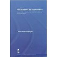 Full-Spectrum Economics: Toward an Inclusive and Emancipatory Social Science by Arnsperger; Christian, 9780415555470