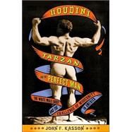 Houdini, Tarzan, and the Perfect Man The White Male Body and the Challenge of Modernity in America by Kasson, John F., 9780809055470
