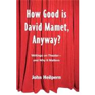 How Good is David Mamet, Anyway?: Writings on Theater--and Why It Matters by Heilpern,John, 9780415925471