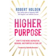 Higher Purpose How to Find More Inspiration, Meaning, and Purpose in Your Life by Holden, Robert, 9781401965471