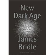 New Dark Age Technology and the End of the Future by BRIDLE, JAMES, 9781786635471