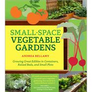 Small-Space Vegetable Gardens Growing Great Edibles in Containers, Raised Beds, and Small Plots by Bellamy, Andrea, 9781604695472