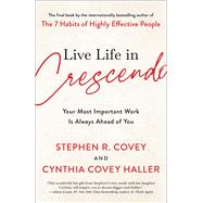 Live Life in Crescendo Your Most Important Work is Always Ahead of You by Covey, Stephen R.; Covey Haller, Cynthia, 9781982195472