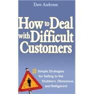 How to Deal with Difficult Customers 10 Simple Strategies for Selling to the Stubborn, Obnoxious, and Belligerent by Anderson, Dave, 9780470045473