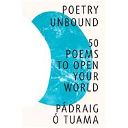 Poetry Unbound 50 Poems to Open Your World by Tuama, Pdraig ., 9781324035473