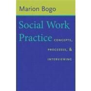 Social Work Practice : Concepts, Processes, and Interviewing by Bogo, Marion, 9780231125475