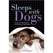 Sleeps with Dogs Tales of a Pet Nanny at the End of Her Leash by Grant, Lindsey, 9781580055475