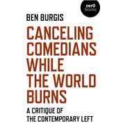 Canceling Comedians While the World Burns A Critique Of The Contemporary Left by Burgis, Ben, 9781789045475