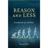 Reason and Less Pursuing Food, Sex, and Politics by Goel, Vinod, 9780262045476