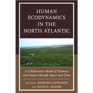 Human Ecodynamics in the North Atlantic A Collaborative Model of Humans and Nature through Space and Time by Harrison, Ramona; Maher, Ruth A.; Amundsen, Colin; Bond, Julie M.; Dockrill, Stephen J.; Dugmore, Andrew J.; Gibson, Julie; Harrison, Ramona; Hicks, Megan; Kendall, Aaron; Maher, Ruth A.; McGovern, Thomas H.; Smiarowski, Konrad; Streeter, Richard, 9780739185476