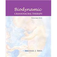 Biodynamic Craniosacral Therapy, Volume Five by Shea, Michael J.; Gasser, Raymond; Agneessens, Carol; Weinstein, Ann Diamond; Shea, Sheila, 9781583945476