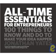All Time Essentials for Entrepreneurs 100 Things to Know and Do to Make Your Idea Happen by Yates, Jonathan, 9781906465476